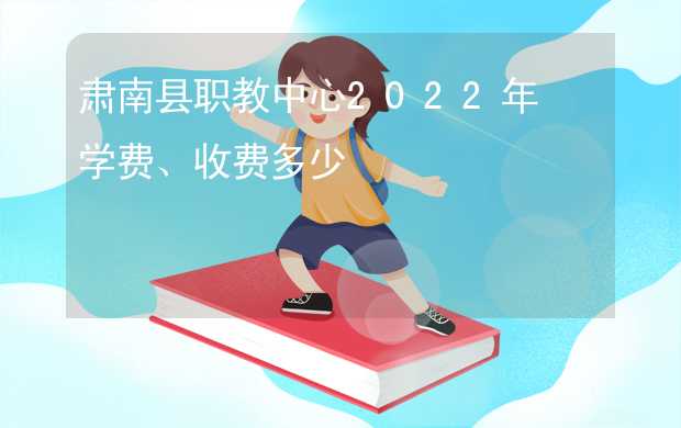 肃南县职教中心2022年学费、收费多少
