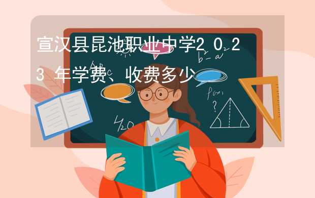宣汉县昆池职业中学2023年学费、收费多少