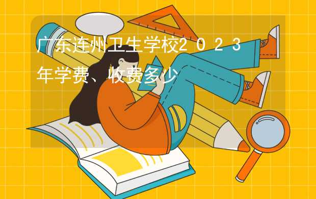 广东连州卫生学校2023年学费、收费多少